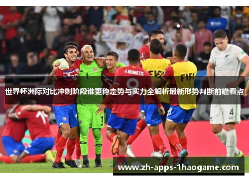 世界杯洲际对比冲刺阶段谁更稳走势与实力全解析最新形势判断前瞻看点
