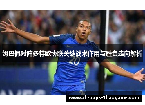 姆巴佩对阵多特欧协联关键战术作用与胜负走向解析