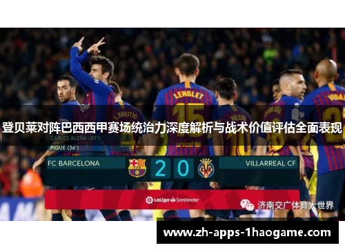 登贝莱对阵巴西西甲赛场统治力深度解析与战术价值评估全面表现