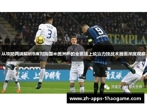 从攻防两端解析B席对阵国米美洲杯的全面场上统治力技战术层面深度观察