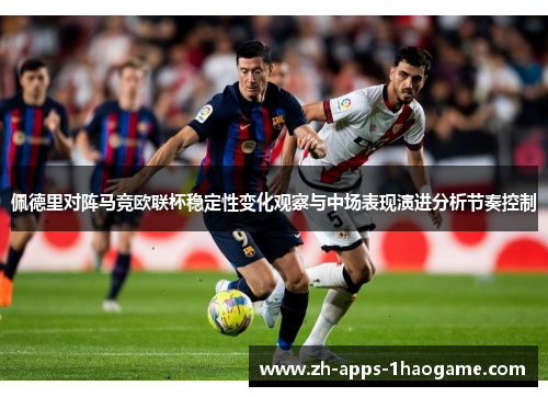 佩德里对阵马竞欧联杯稳定性变化观察与中场表现演进分析节奏控制