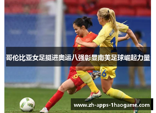 哥伦比亚女足挺进奥运八强彰显南美足球崛起力量