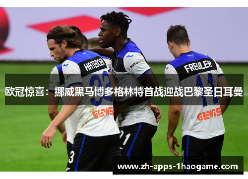 欧冠惊喜：挪威黑马博多格林特首战迎战巴黎圣日耳曼