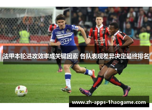 法甲本轮进攻效率成关键因素 各队表现差异决定最终排名