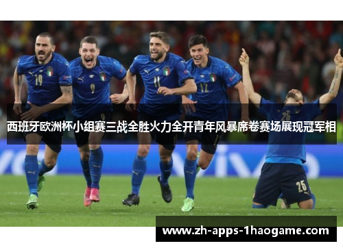 西班牙欧洲杯小组赛三战全胜火力全开青年风暴席卷赛场展现冠军相