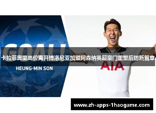 卡拉菲奥里高价离开博洛尼亚加盟阿森纳英超豪门重塑后防新篇章 卡拉菲奥里高价离开博洛尼亚加盟阿森纳英超豪门重塑后防新篇章