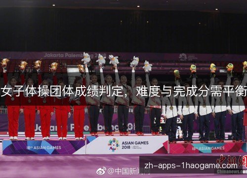 女子体操团体成绩判定，难度与完成分需平衡